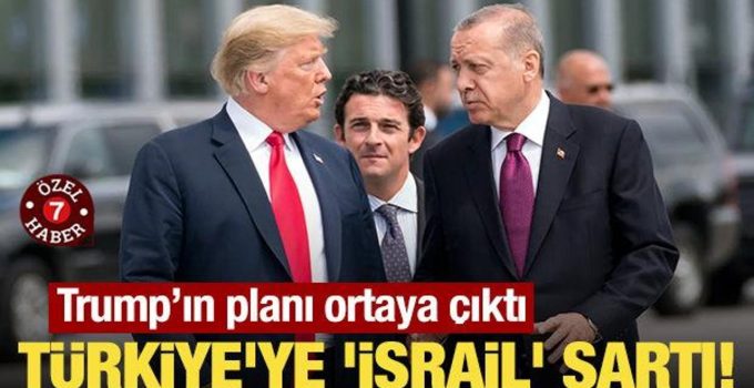 Trump’ın planı ortaya çıktı: Türkiye’ye ‘İsrail’ şartı!